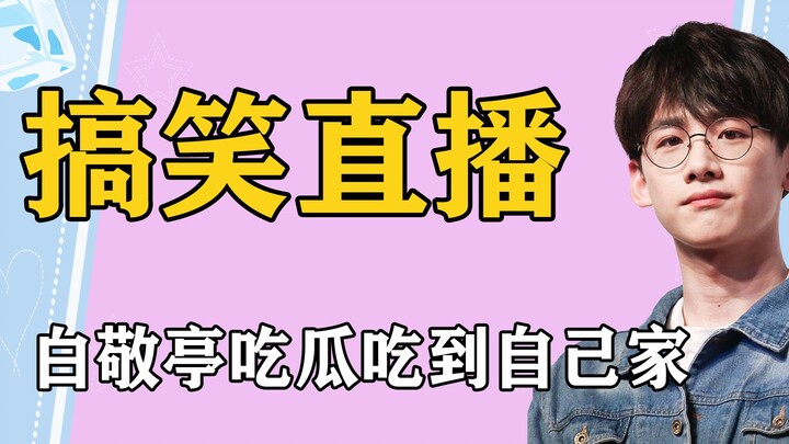 你们直播是演喜剧吗，白敬亭吃瓜吃到自己家，吉吉国王喜剧人实锤