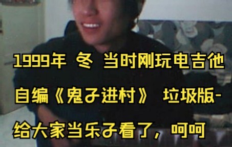 1999年   冬  当时刚玩电吉他  自编《鬼子进村》 垃圾版-老视频 ，给大家当乐子看了，呵呵