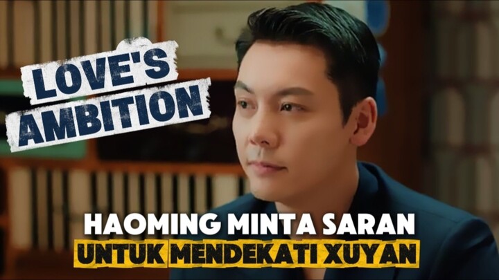 Love's Ambition - Ketika Haoming Minta Saran Agar Bisa deketin Xuyan 🔥