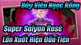 Lần Xuất Hiện Đầu Tiên Của Super Saiyan Rosé - Black Goku