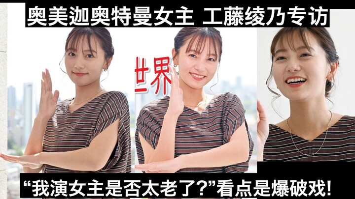 【访谈全译】“我演女主是否太老了?”看点是爆破戏!奥美迦奥特曼女主“一道步”演员工藤绫乃专访