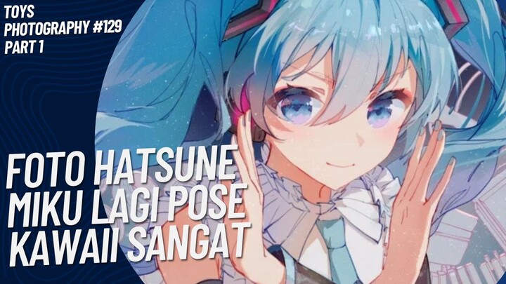Lagi-lagi Hatsune Miku Menunjukkan Pose Kawaiinya😚🤭 | Toys Photography #129 (Part 1)