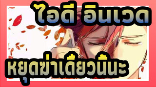 [ไอดี:อินเวด/AMV]หยุดฆ่าเดี๋ยวนี้นะ