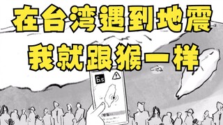 When an earthquake hits Taiwan, I become like a monkey.
