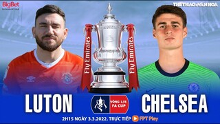 NHẬN ĐỊNH BÓNG ĐÁ | Luton vs Chelsea (2h15 ngày 3/3) trực tiếp FPT Play. VÒNG 1/8 CÚP FA