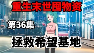 第36集，重生末世囤物资，拯救希望基地！