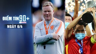 Điểm tin 90+ ngày 6/4 | Koeman tái xuất tuyển Hà Lan; U23 Việt Nam hẹn Thái Lan ở CK SEA Games