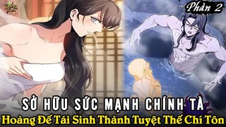 FULL PHẦN 2 | SỞ HỮU SỨC MẠNH CHÍNH TÀ, HOÀNG ĐẾ TÁI SINH THÀNH TUYỆT THẾ CHÍ TÔN | REVIEW TRUYỆN