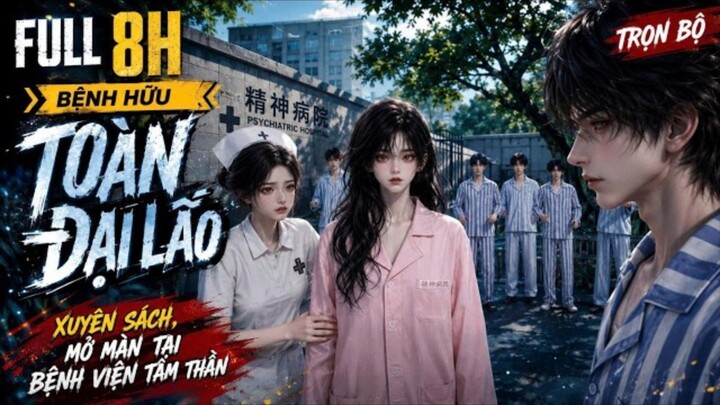 Full 8H | Xuyên Không Vào Bệnh Viện Tâm Thần – Bệnh Hữu Của Ta Đều Là Đại Lão Mãn Cấp
