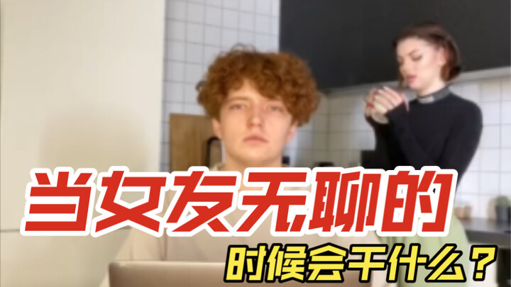 What does your girlfriend do when she’s bored?