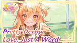 [Pretty Derby] Love, Just A Word, I Only Say It Once!