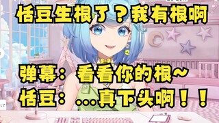 恬豆生根了？我本来就有根啊~弹幕：看看根🤭豆：...哎呀真下头😡【恬豆】