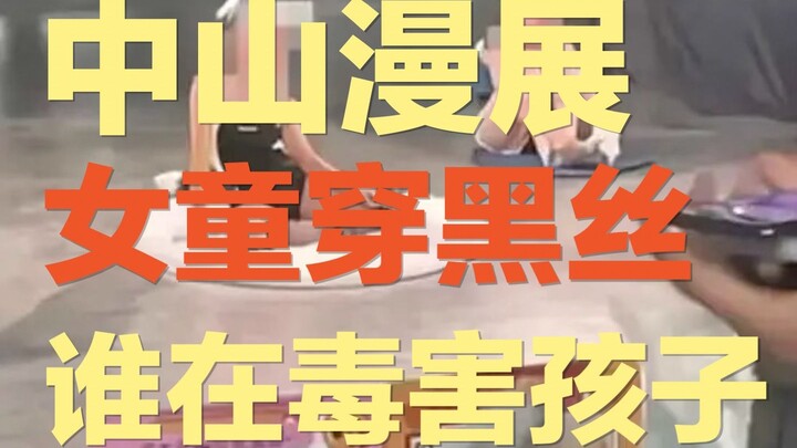 中山漫展，女童黑丝，不堪入目 ｜漫展为何沦为了新一代“毒绘本”？到底是谁毒害了中国孩子？