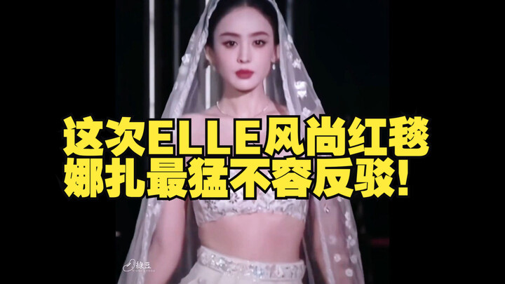 ELLE风尚红毯娜扎最美，不容反驳！！