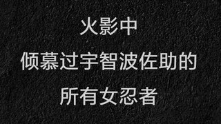 盘点火影中倾慕过宇智波佐助的所有女忍者，木叶村草。