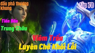 Đấu Phá Thương Khung Phần 5 Tập 78 | Viêm Trẩu Luyện Chế Khối Lỗi | Đến Trung Châu |15 phút review