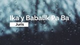 Ika'y Babalik Pa Ba - Juris (Lyrics)