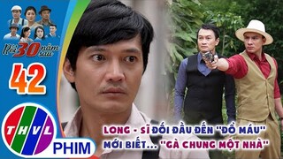 Long - Sĩ đối đầu đến ''đổ máu'' mới biết... ''gà chung một nhà'' | RỒI 30 NĂM SAU - TẬP 42