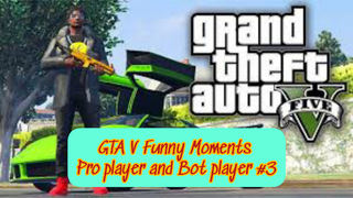 GTA V Funny Moments Pro player and Bot player#part 3