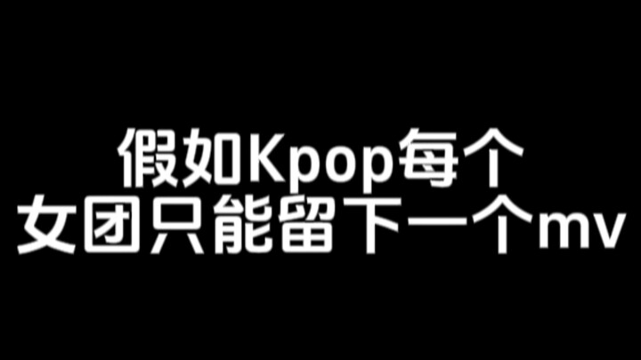 假如Kpop每个女团只能留下一个mv 全员封神！