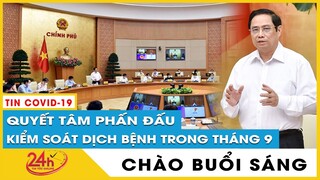 Tin tức 24h Mới.Tin Sáng 7/9 Cập nhật Thủ tướng quyết tâm kiểm soát dịch COVID cả nước trong tháng 9