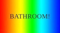 I NEED GO TO THE BATHROOM!