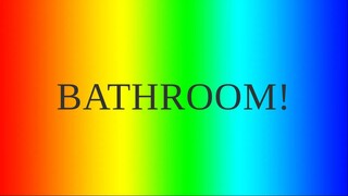 I NEED GO TO THE BATHROOM!