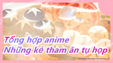 [Tổng hợp anime/4K] Những kẻ tham ăn tụ họp, toàn là đồ ăn ngon, khoái khoái chảy nước miếng