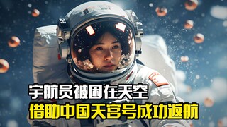 宇航员被困在天空，借助中国天宫号成功返航，科幻片