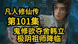 鬼修欲夺舍韩立！极阴祖师降临！（凡人修仙传第101集）