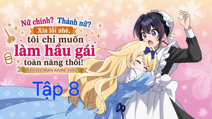 Nữ chính? Thánh nữ? Xin lỗi nhé, tôi chỉ muốn làm hầu gái toàn năng thôi Tập 8 thuyết minh