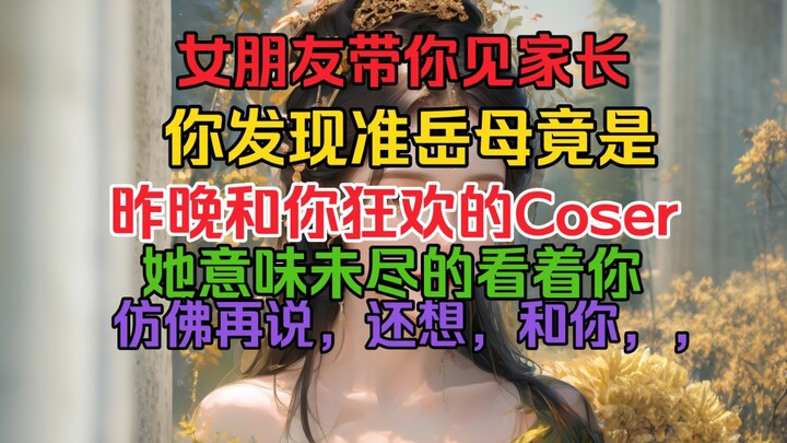 女友带我见家长，发现丈母娘竟是昨晚和我疯狂的coser！她意犹未尽的看着我，仿佛再说你好棒！