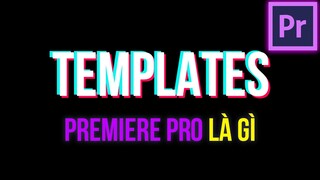 Templates Premiere Pro Là Gì ? Cách Tạo Templates Trong Premiere Pro