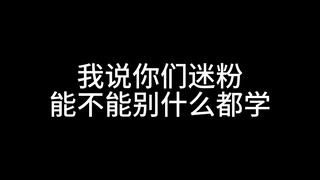 你们迷粉能不能别什么都学