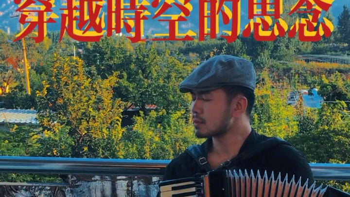 Bản accordion của “Nỗi nhớ xuyên thời không”! “Em từng nói, chẳng có gì là vĩnh cửu cả. Nhưng dù thờ