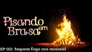 Pisando em Brasa (02) - Taquem fogo nos museus!