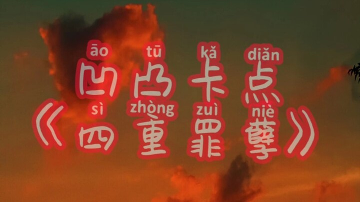凹凸卡点《四重罪孽》       这可能就是我开学前最后一次更新了，等放假回来才能更新了!