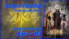 {Eps ~ 03} The Emperor of Myriad Realms "Wan Jie Zhi Zhun" Sub Indo