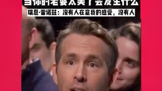 What happens when your wife is too beautiful? Ryan Reynolds: Nobody cares about how I feel.