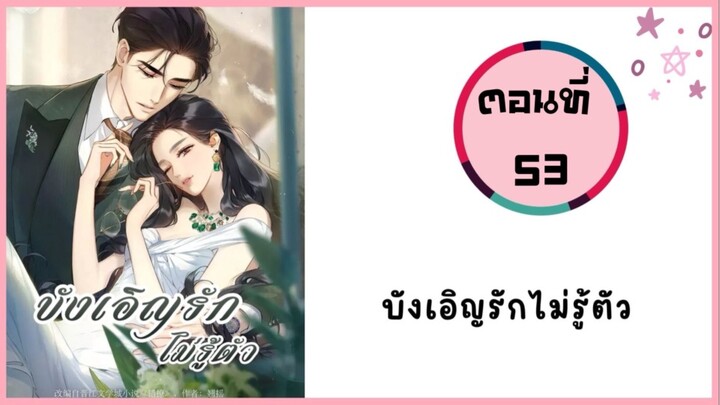 บ้งเอิญรักไม่รู้ตัว ตอนที่ 53