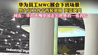 华为员工 MWC 展会下班场景，男女员工各个西装革履英姿飒爽，网友：华为不愧中国走出世界的一张名片