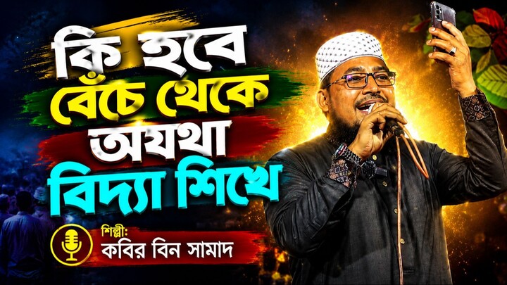 কি হবে বেঁচে থেকে অযথা বিদ্যা শিখে /Kabir Bin Samad / কবির বিন সামাদ