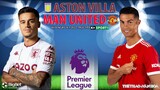NGOẠI HẠNG ANH | Aston Villa vs MU (0h30 ngày 16/1) K+SPORTS 1. NHẬN ĐỊNH BÓNG ĐÁ