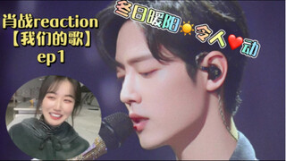 【肖战  reaction】战哥【我们的歌】ep1【满足/跟着感觉走/爱上你等于爱上寂寞/绿光】冬日暖阳～令人心动！