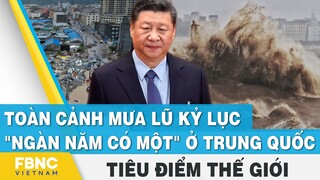 Toàn cảnh mưa lũ kỷ lục "ngàn năm có một" ở Trung Quốc | Tiêu điểm thế giới | FBNC