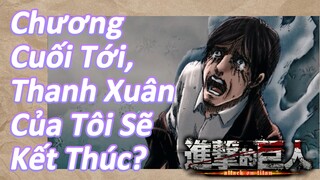 [Đại chiến người Khổng Lồ: Mùa cuối - Phần 2] Chương Cuối Tới, Thanh Xuân Của Tôi Sẽ Kết Thúc?