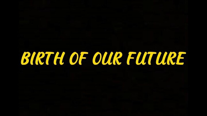 BIRTH OF OUR FUTURE