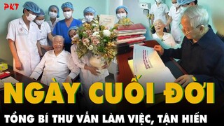 Những hình ảnh CUỐI ĐỜI BÊN GIƯỜNG BỆNH: Tổng bí thư vẫn làm việc, TẬN HIẾN, phụng sự Tổ quốc | PKT
