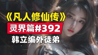 《凡人修仙传》灵界篇#392原著小说故事，韩立编外徒弟花石海鲜？