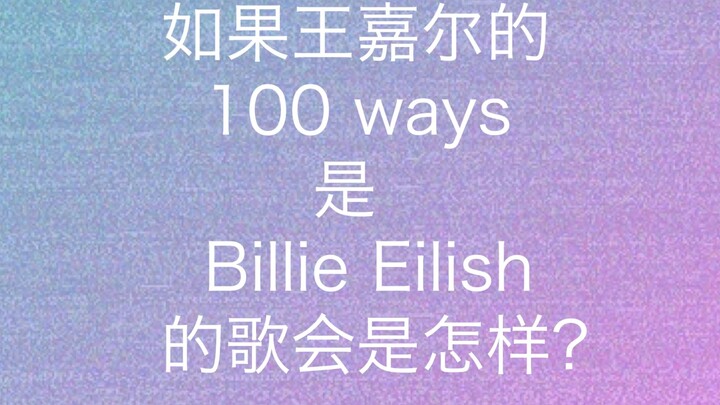 Nếu 100 cách của Vương Gia Nhĩ là một bài hát của Billie Eilish thì sẽ thế nào?